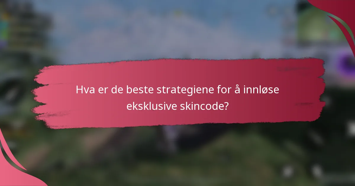 Hva er de beste strategiene for å innløse eksklusive skincode?