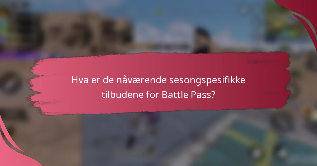 Hva er de nåværende sesongspesifikke tilbudene for Battle Pass?