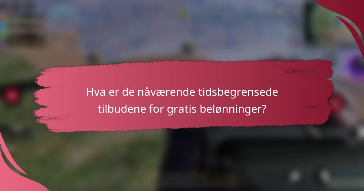 Hva er de nåværende tidsbegrensede tilbudene for gratis belønninger?