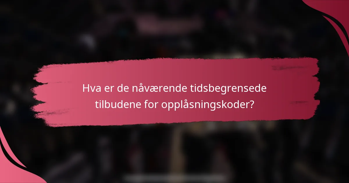 Hva er de nåværende tidsbegrensede tilbudene for opplåsningskoder?