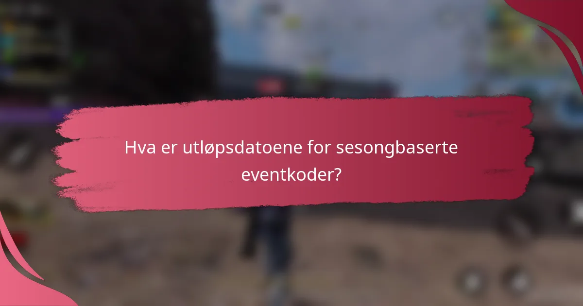 Hva er utløpsdatoene for sesongbaserte eventkoder?