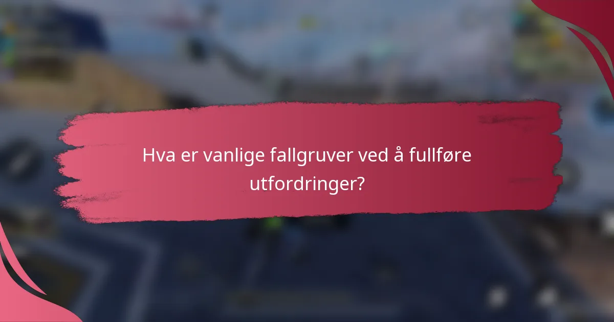 Hva er vanlige fallgruver ved å fullføre utfordringer?