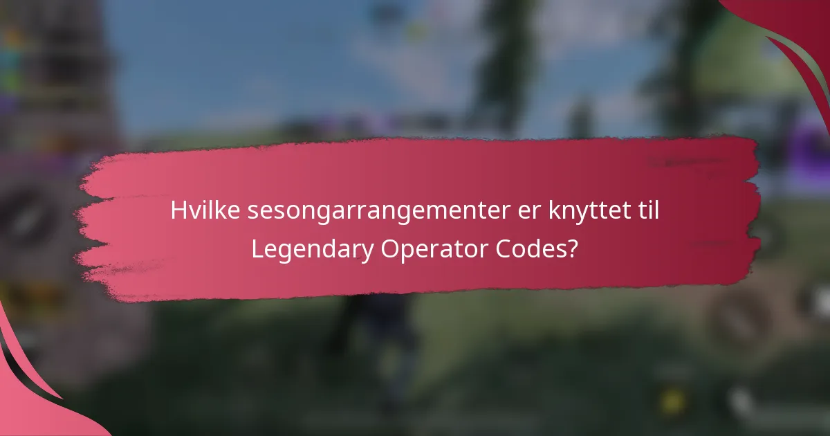 Hvilke sesongarrangementer er knyttet til Legendary Operator Codes?