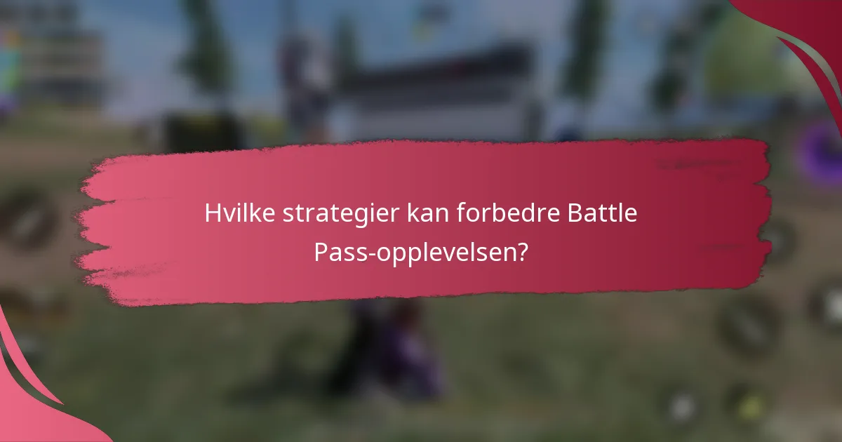 Hvilke strategier kan forbedre Battle Pass-opplevelsen?