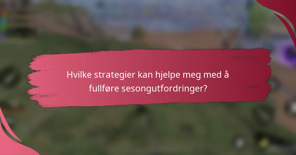 Hvilke strategier kan hjelpe meg med å fullføre sesongutfordringer?