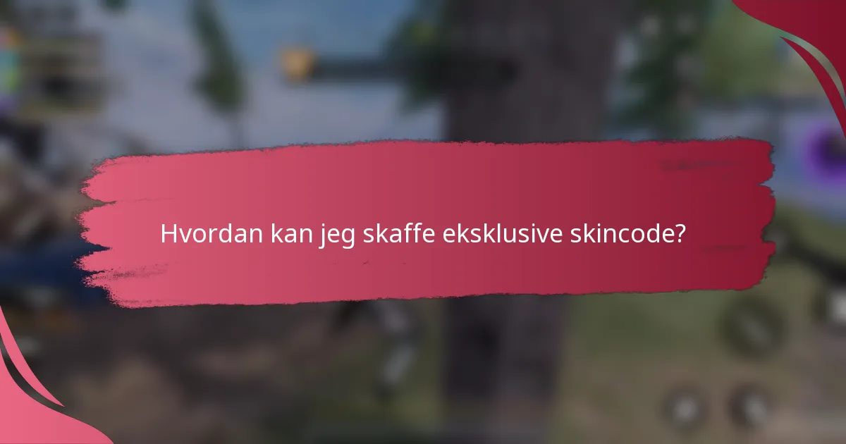 Hvordan kan jeg skaffe eksklusive skincode?