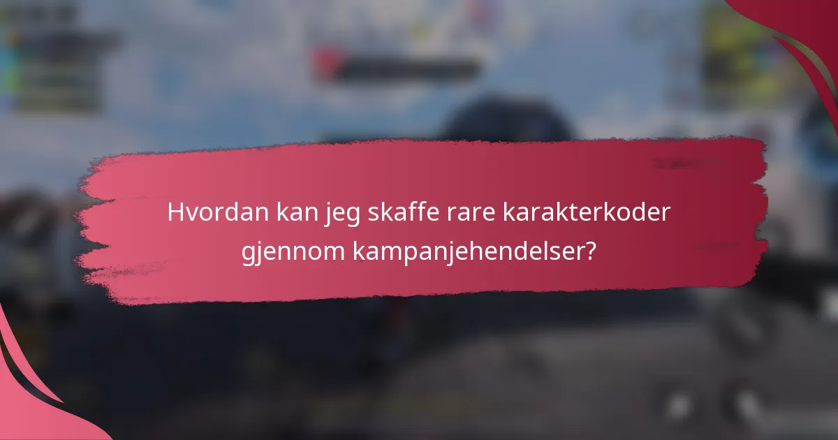 Hvordan kan jeg skaffe rare karakterkoder gjennom kampanjehendelser?