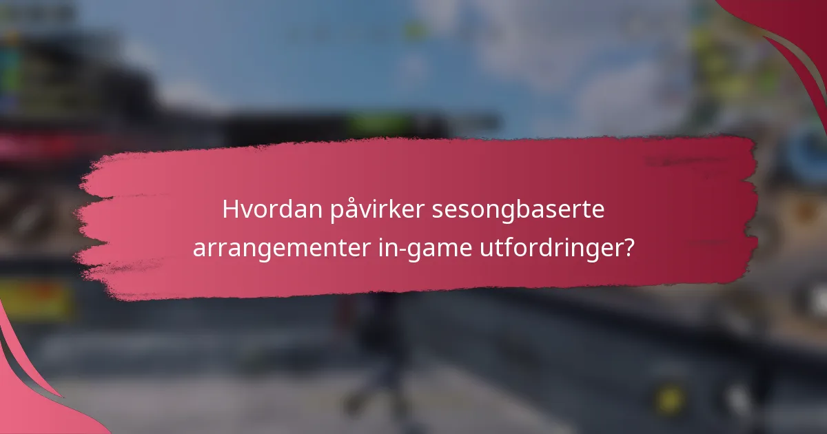 Hvordan påvirker sesongbaserte arrangementer in-game utfordringer?