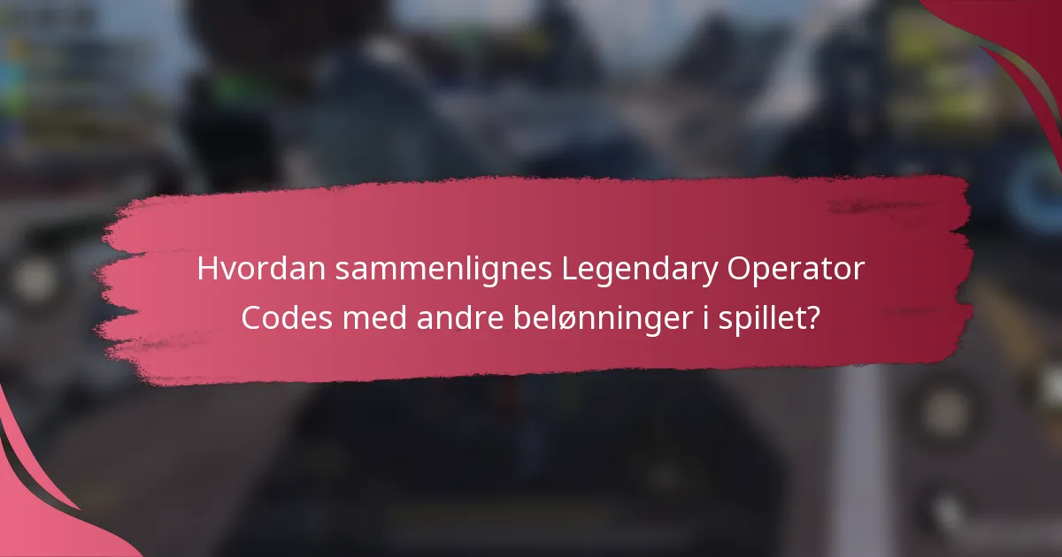 Hvordan sammenlignes Legendary Operator Codes med andre belønninger i spillet?