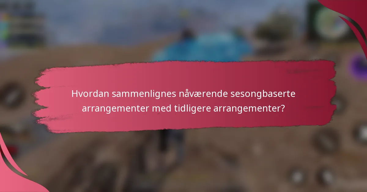 Hvordan sammenlignes nåværende sesongbaserte arrangementer med tidligere arrangementer?