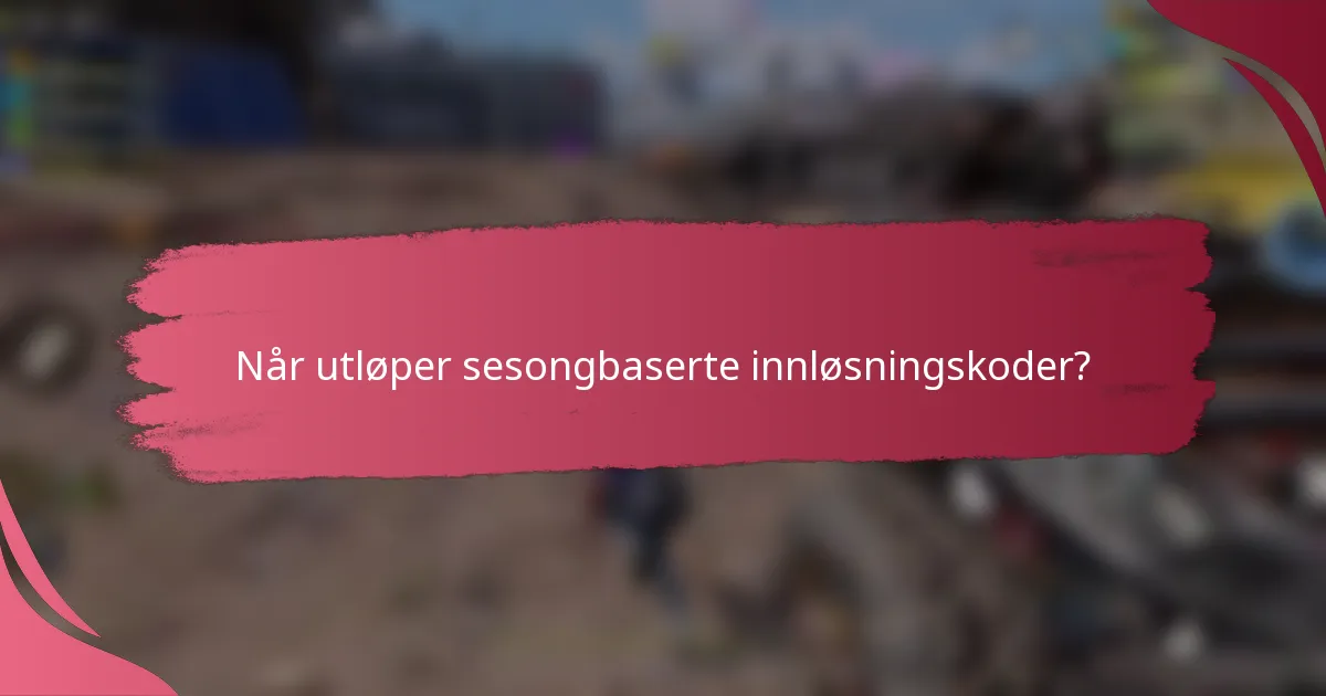 Når utløper sesongbaserte innløsningskoder?